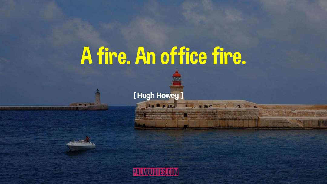 Hugh Howey Quotes: A fire. An office fire.