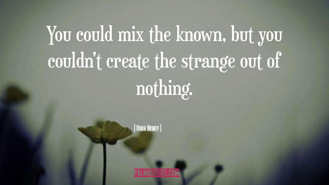 Hugh Howey Quotes: You could mix the known,