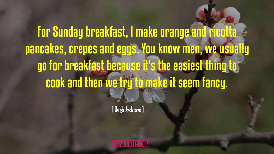 Hugh Jackman Quotes: For Sunday breakfast, I make