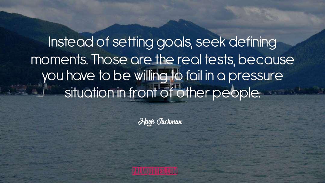 Hugh Jackman Quotes: Instead of setting goals, seek