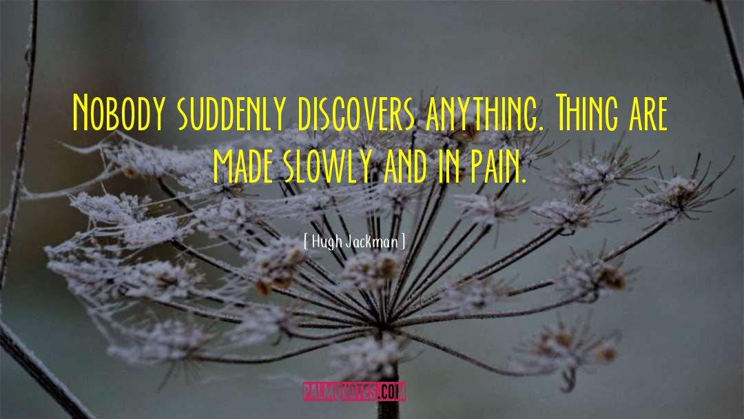 Hugh Jackman Quotes: Nobody suddenly discovers anything. Thing