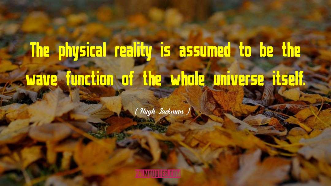 Hugh Jackman Quotes: The physical reality is assumed