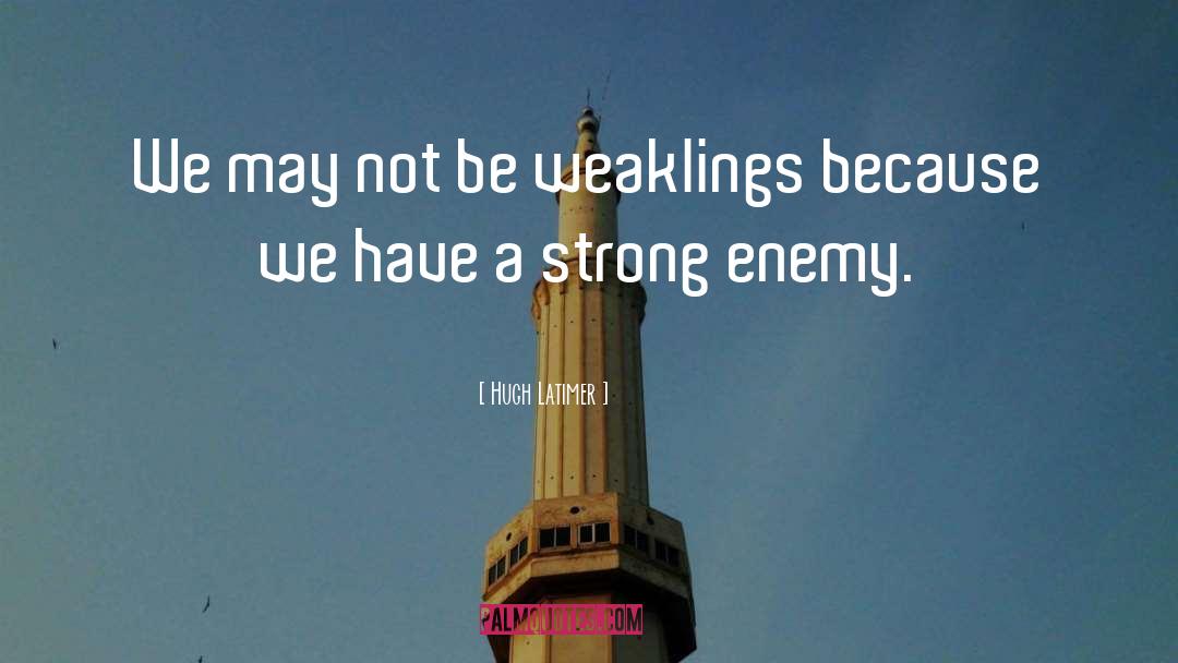 Hugh Latimer Quotes: We may not be weaklings