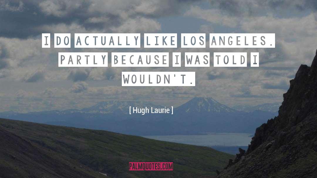 Hugh Laurie Quotes: I do actually like Los