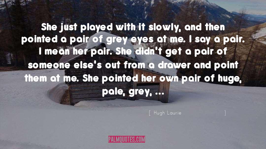 Hugh Laurie Quotes: She just played with it