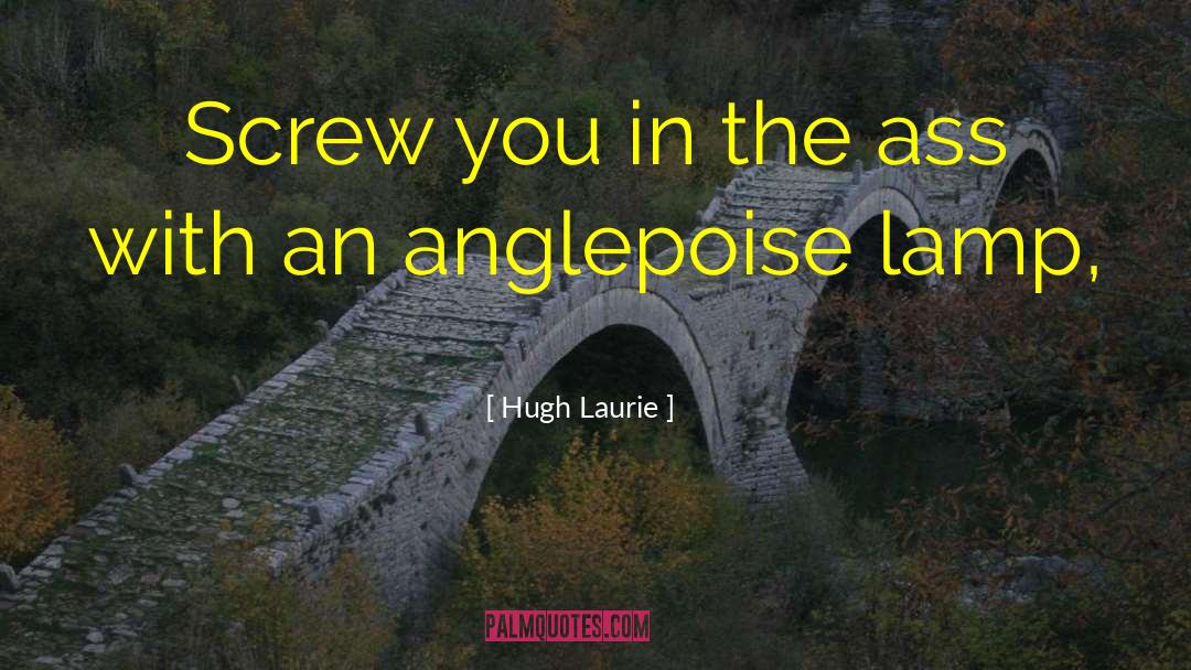 Hugh Laurie Quotes: Screw you in the ass