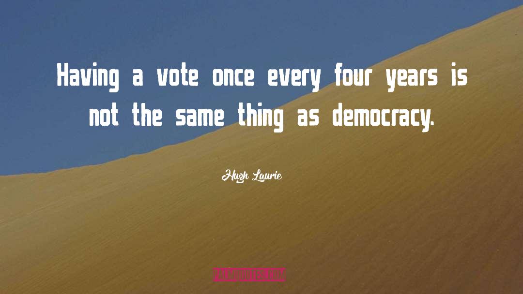 Hugh Laurie Quotes: Having a vote once every