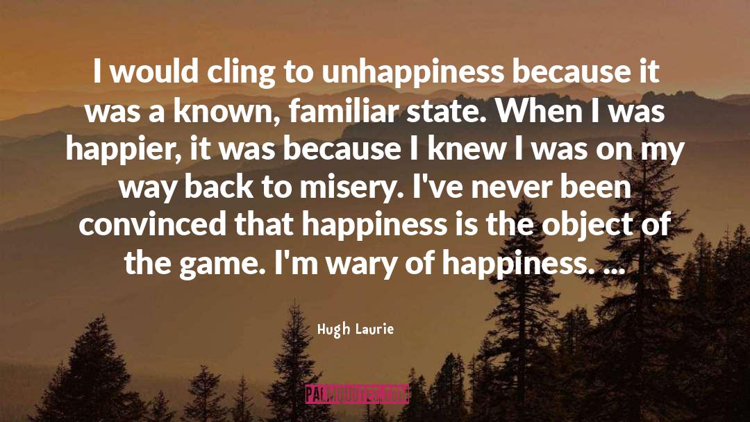 Hugh Laurie Quotes: I would cling to unhappiness