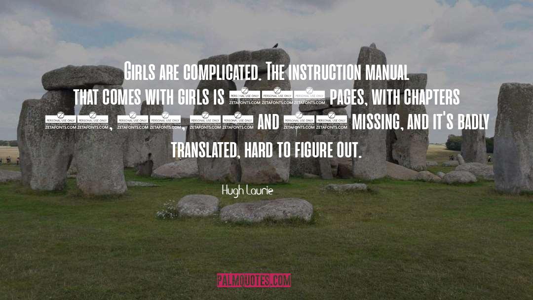 Hugh Laurie Quotes: Girls are complicated. The instruction