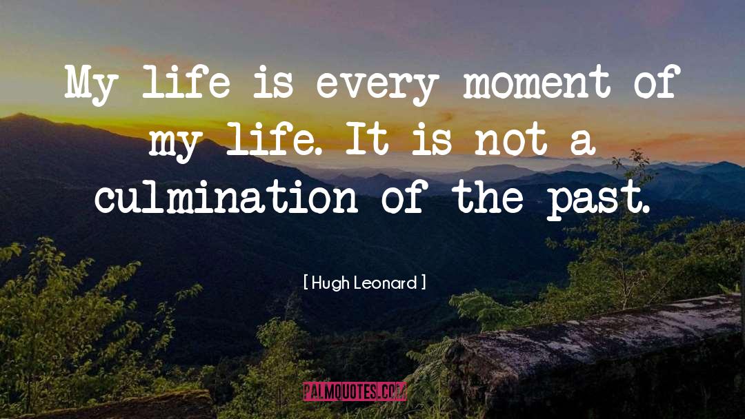Hugh Leonard Quotes: My life is every moment