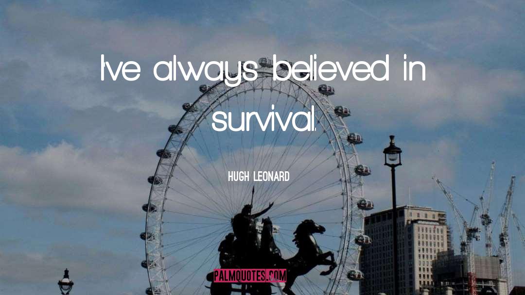 Hugh Leonard Quotes: I've always believed in survival.