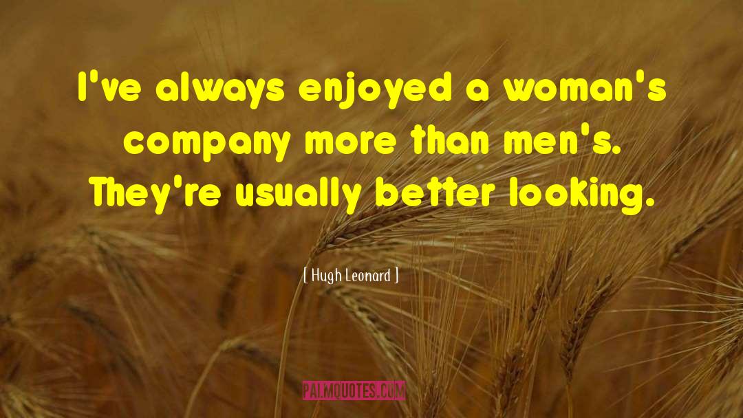 Hugh Leonard Quotes: I've always enjoyed a woman's