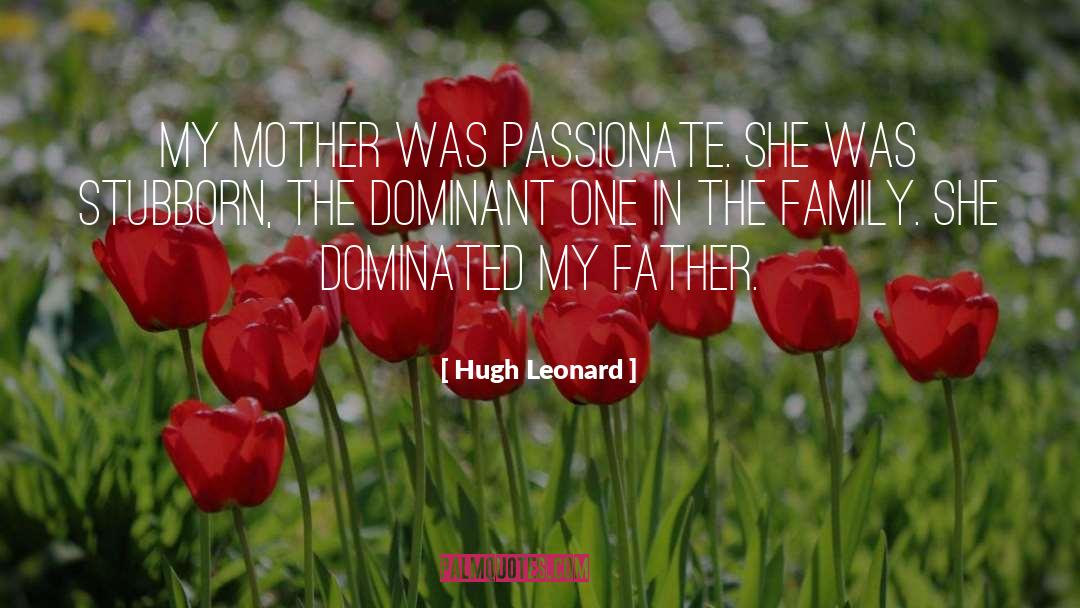 Hugh Leonard Quotes: My mother was passionate. She