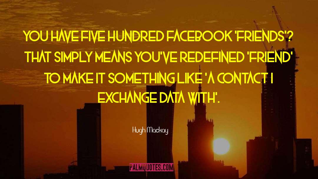 Hugh Mackay Quotes: You have five hundred Facebook