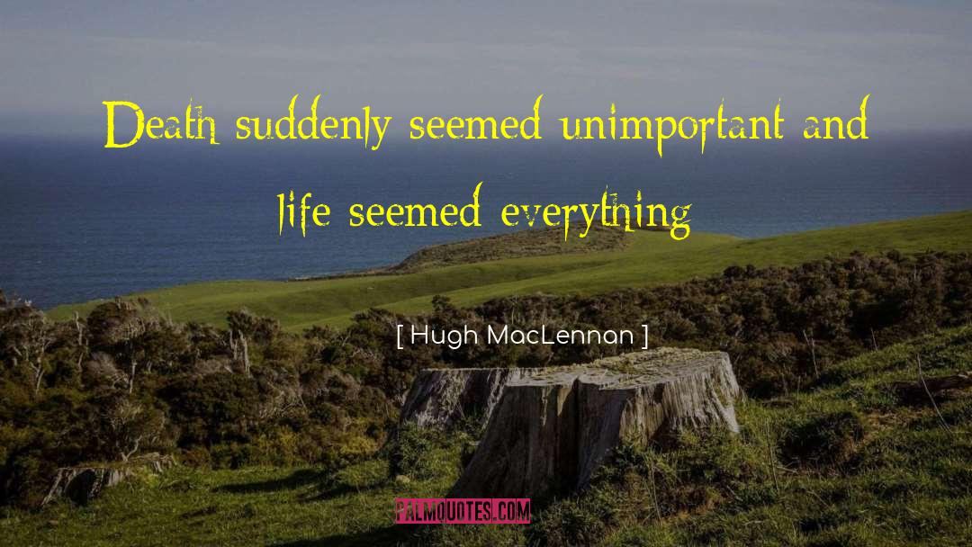 Hugh MacLennan Quotes: Death suddenly seemed unimportant and