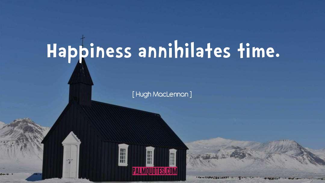 Hugh MacLennan Quotes: Happiness annihilates time.