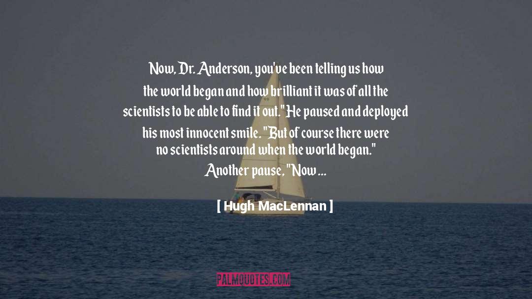 Hugh MacLennan Quotes: Now, Dr. Anderson, you've been