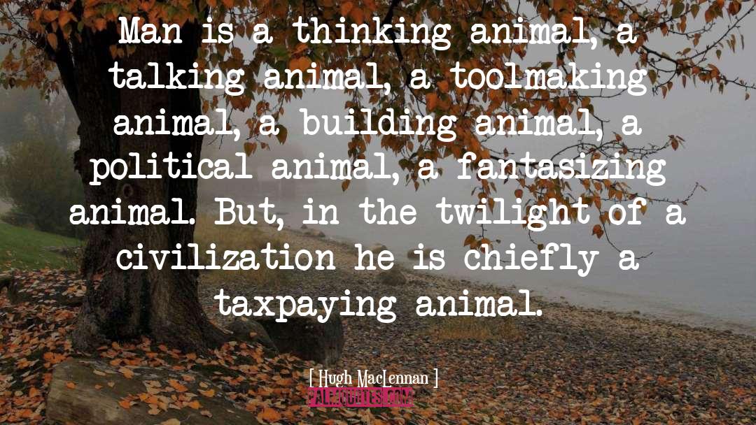 Hugh MacLennan Quotes: Man is a thinking animal,