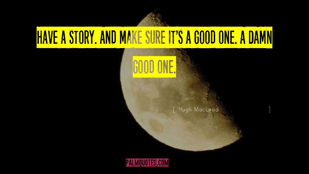 Hugh MacLeod Quotes: Have a story. And make