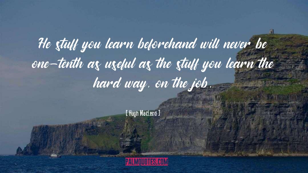 Hugh MacLeod Quotes: He stuff you learn beforehand