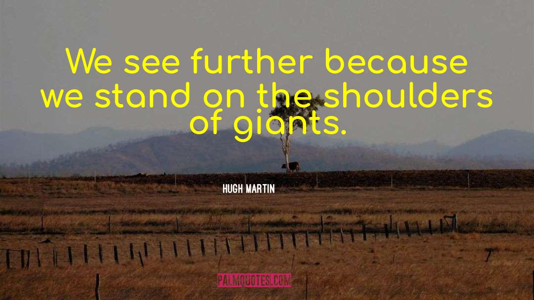 Hugh Martin Quotes: We see further because we