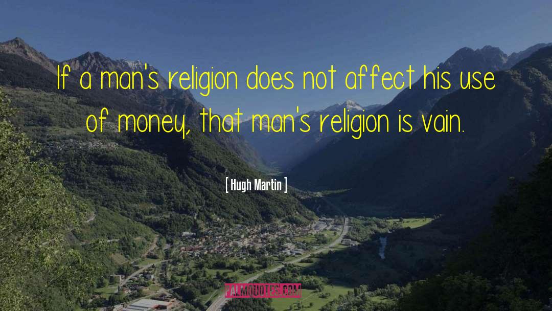 Hugh Martin Quotes: If a man's religion does