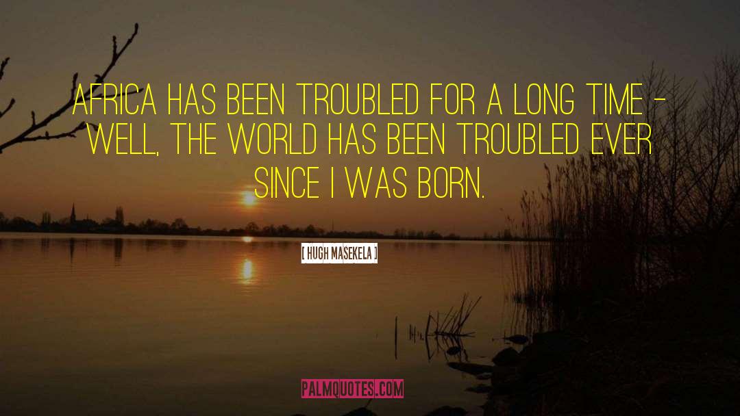 Hugh Masekela Quotes: Africa has been troubled for