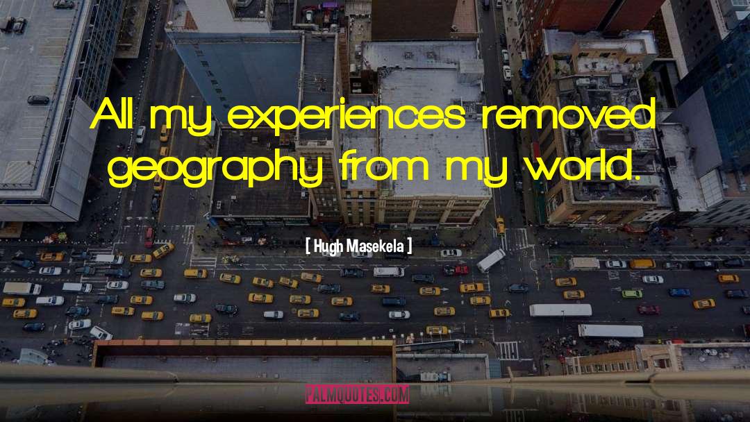 Hugh Masekela Quotes: All my experiences removed geography