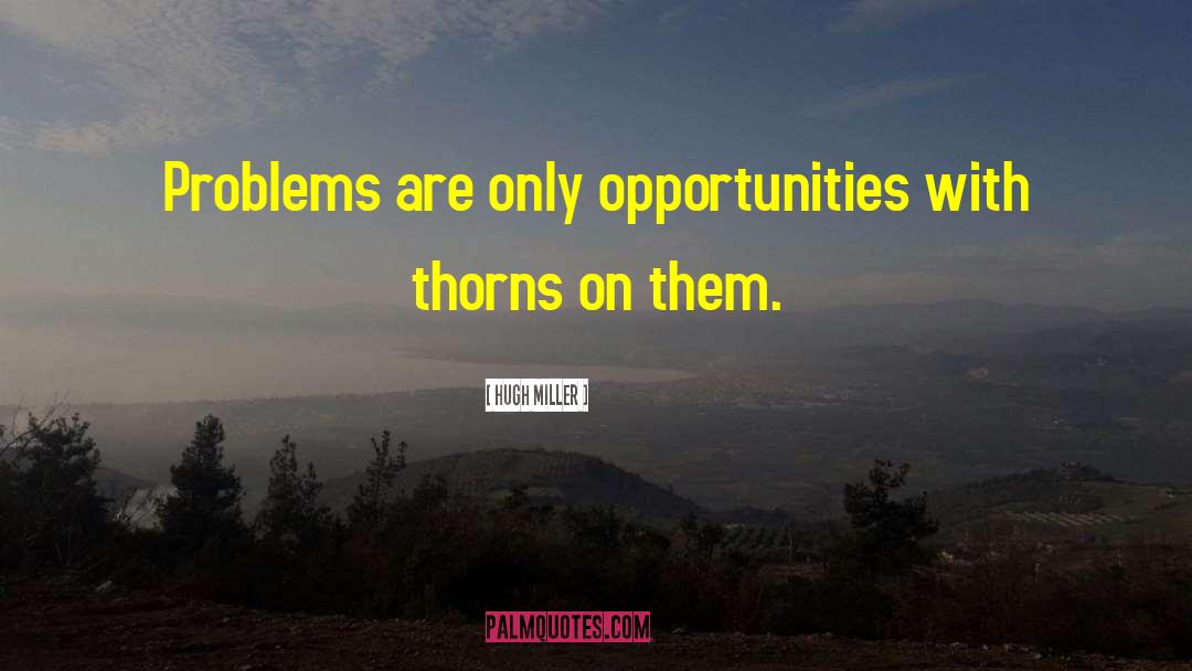 Hugh Miller Quotes: Problems are only opportunities with