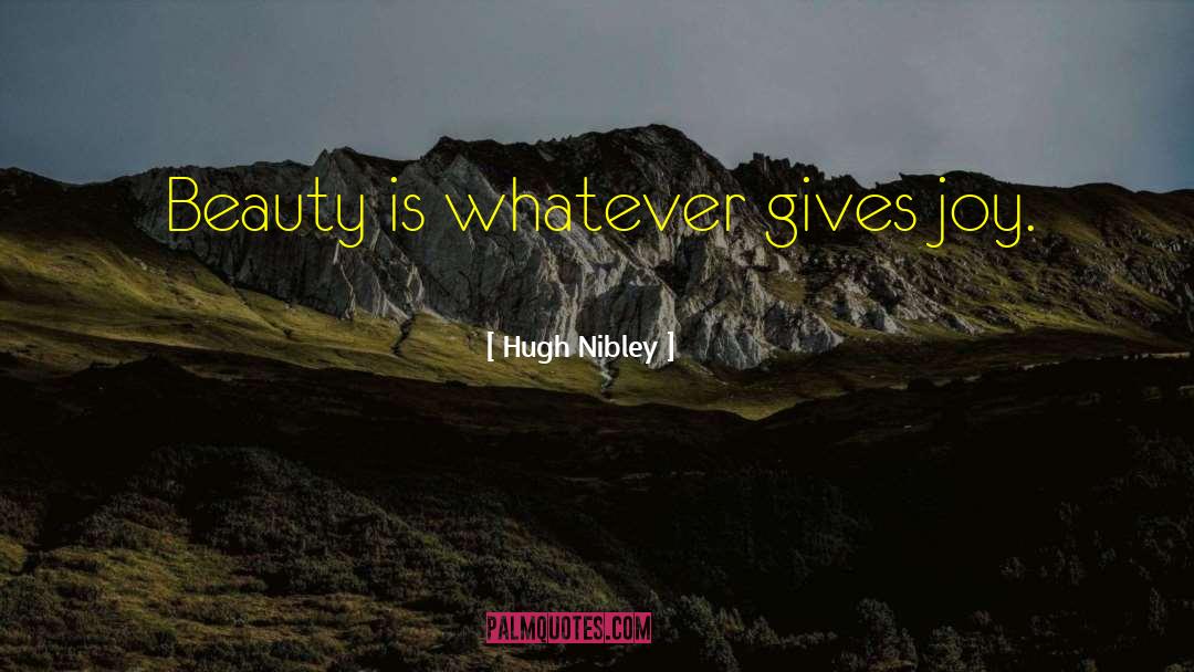 Hugh Nibley Quotes: Beauty is whatever gives joy.