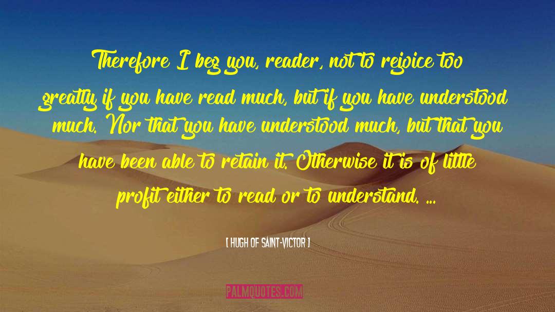 Hugh Of Saint-Victor Quotes: Therefore I beg you, reader,