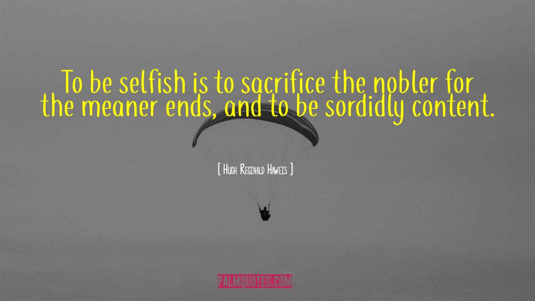 Hugh Reginald Haweis Quotes: To be selfish is to