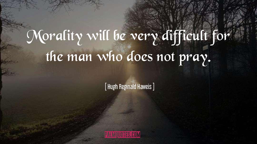 Hugh Reginald Haweis Quotes: Morality will be very difficult