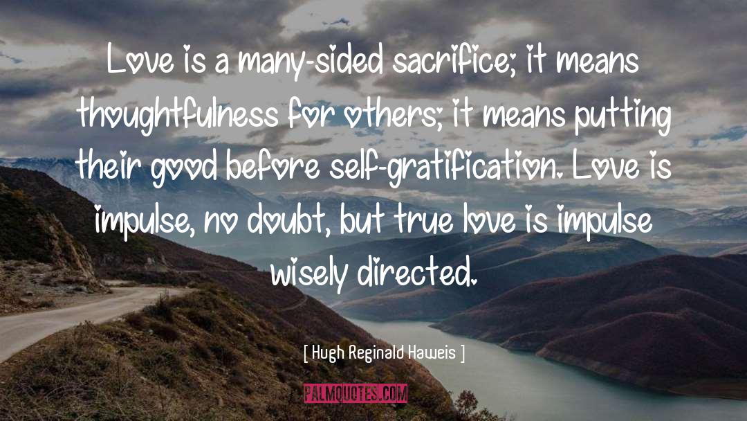 Hugh Reginald Haweis Quotes: Love is a many-sided sacrifice;