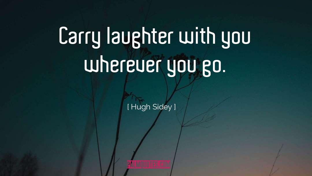 Hugh Sidey Quotes: Carry laughter with you wherever