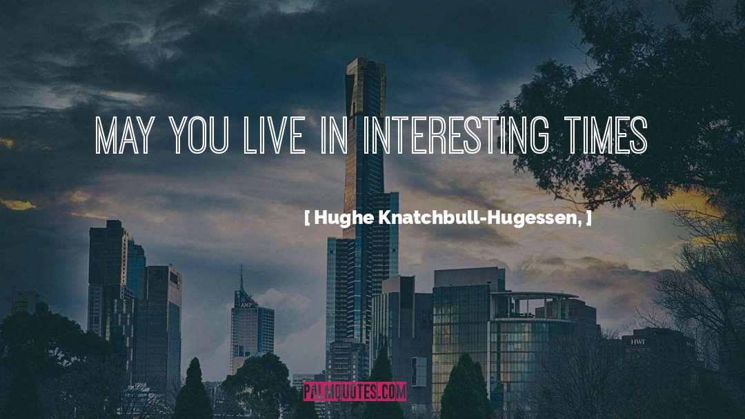 Hughe Knatchbull-Hugessen, Quotes: May you live in interesting