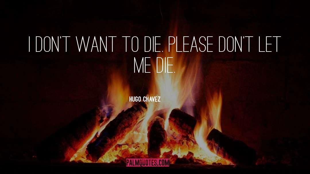 Hugo Chavez Quotes: I don't want to die.