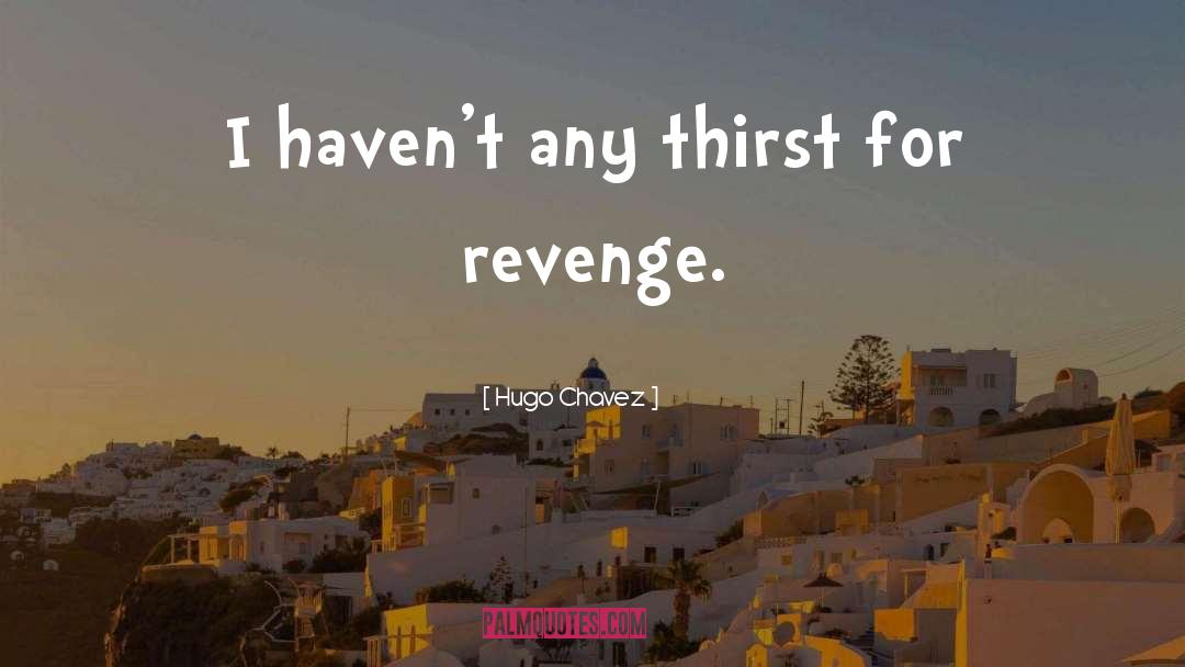 Hugo Chavez Quotes: I haven't any thirst for