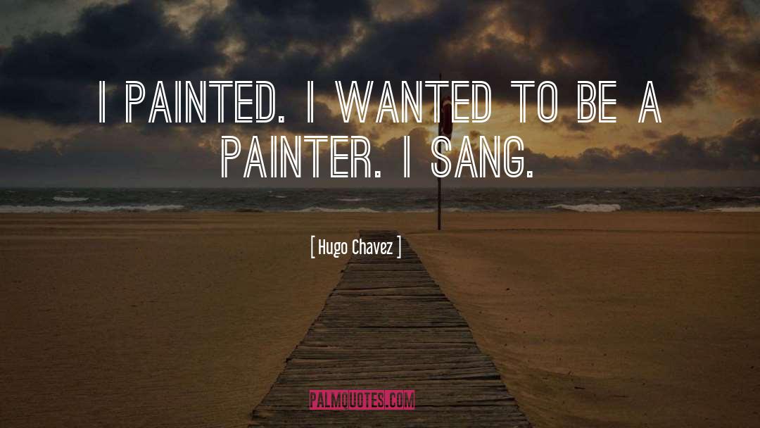 Hugo Chavez Quotes: I painted. I wanted to