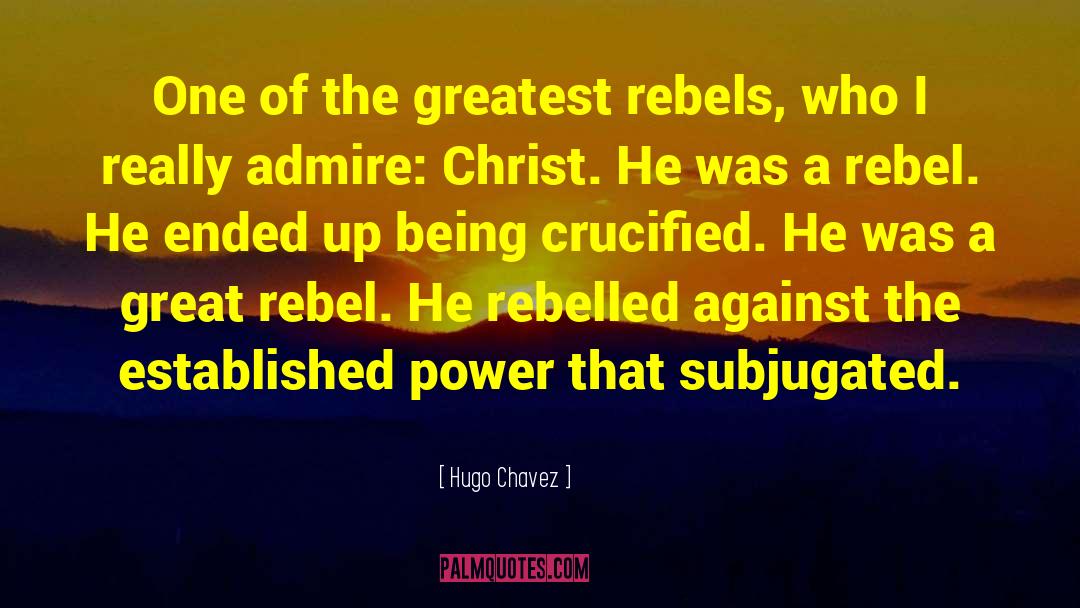 Hugo Chavez Quotes: One of the greatest rebels,