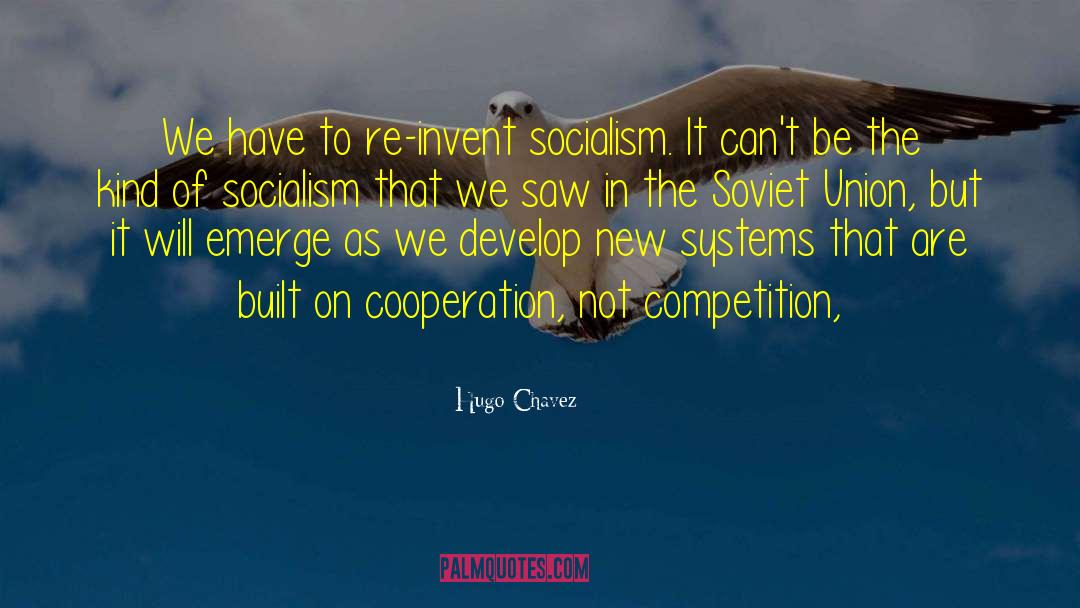 Hugo Chavez Quotes: We have to re-invent socialism.