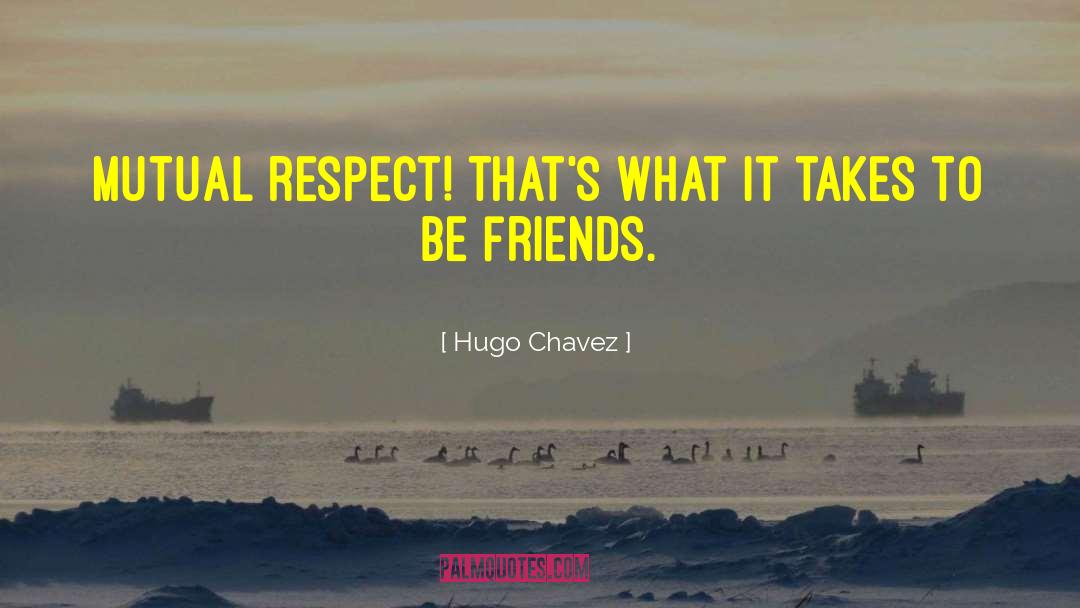 Hugo Chavez Quotes: Mutual respect! That's what it