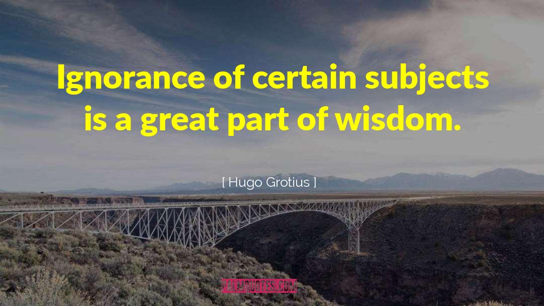 Hugo Grotius Quotes: Ignorance of certain subjects is