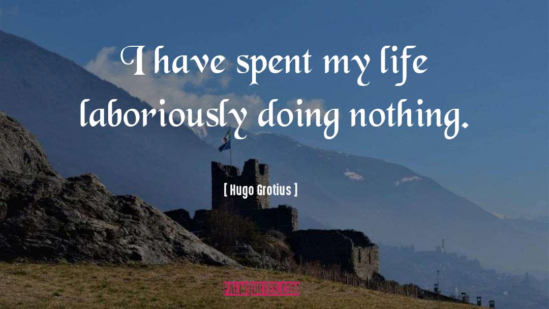 Hugo Grotius Quotes: I have spent my life