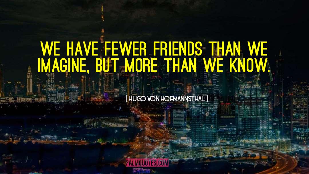 Hugo Von Hofmannsthal Quotes: We have fewer friends than