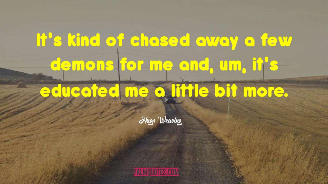 Hugo Weaving Quotes: It's kind of chased away