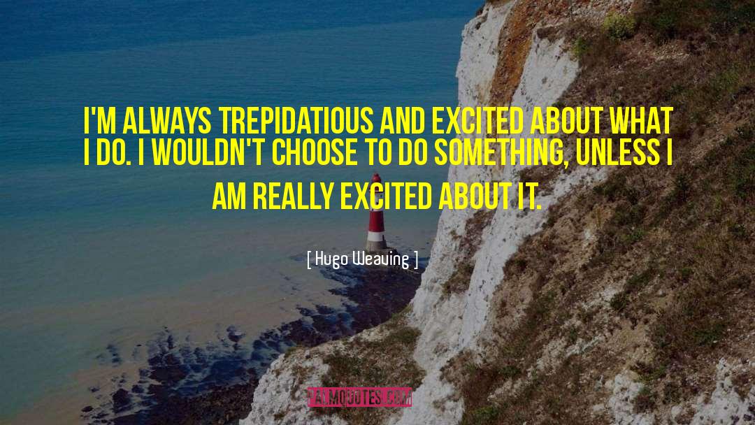 Hugo Weaving Quotes: I'm always trepidatious and excited