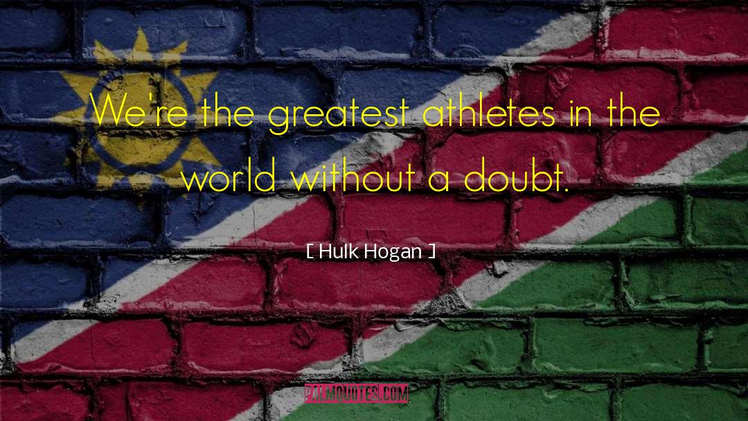 Hulk Hogan Quotes: We're the greatest athletes in