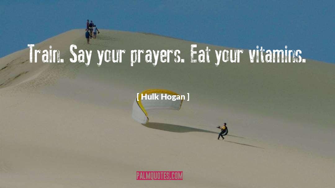 Hulk Hogan Quotes: Train. Say your prayers. Eat