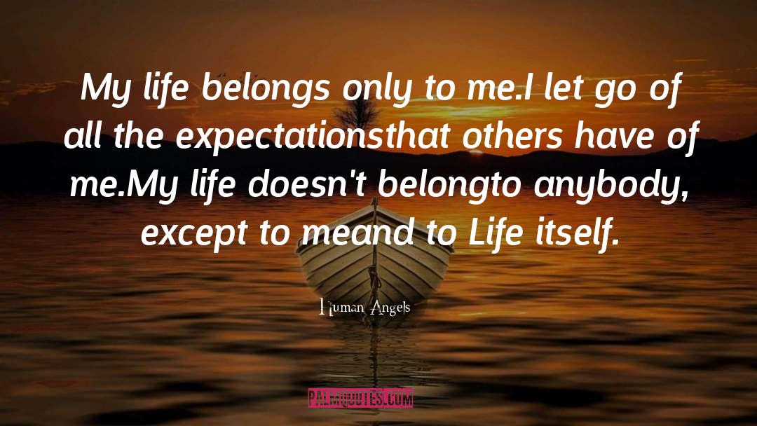 Human Angels Quotes: My life belongs only to